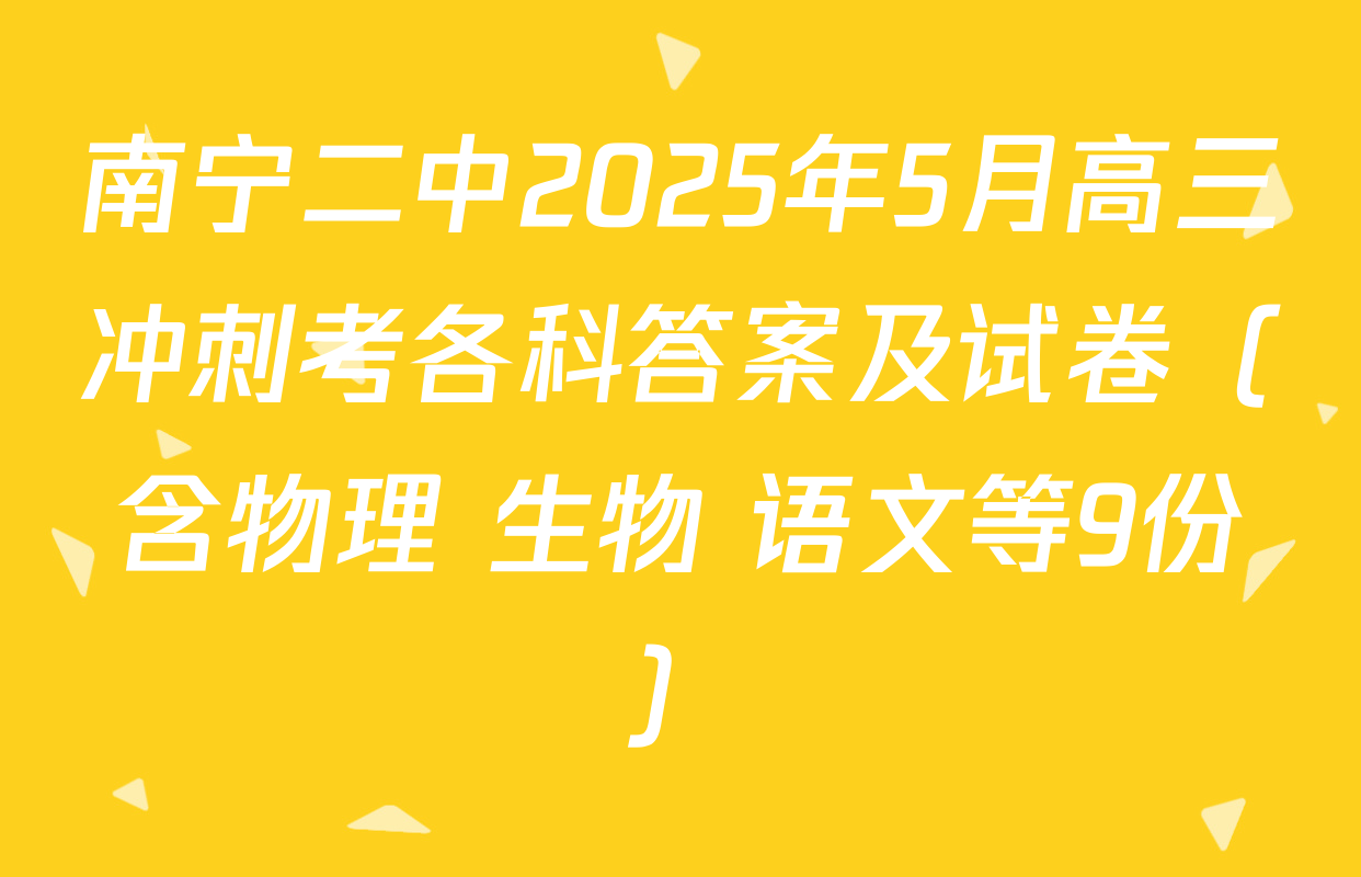 南宁二中2025年5月高三冲刺考各科答案及试卷（含物理 生物 语文等9份）