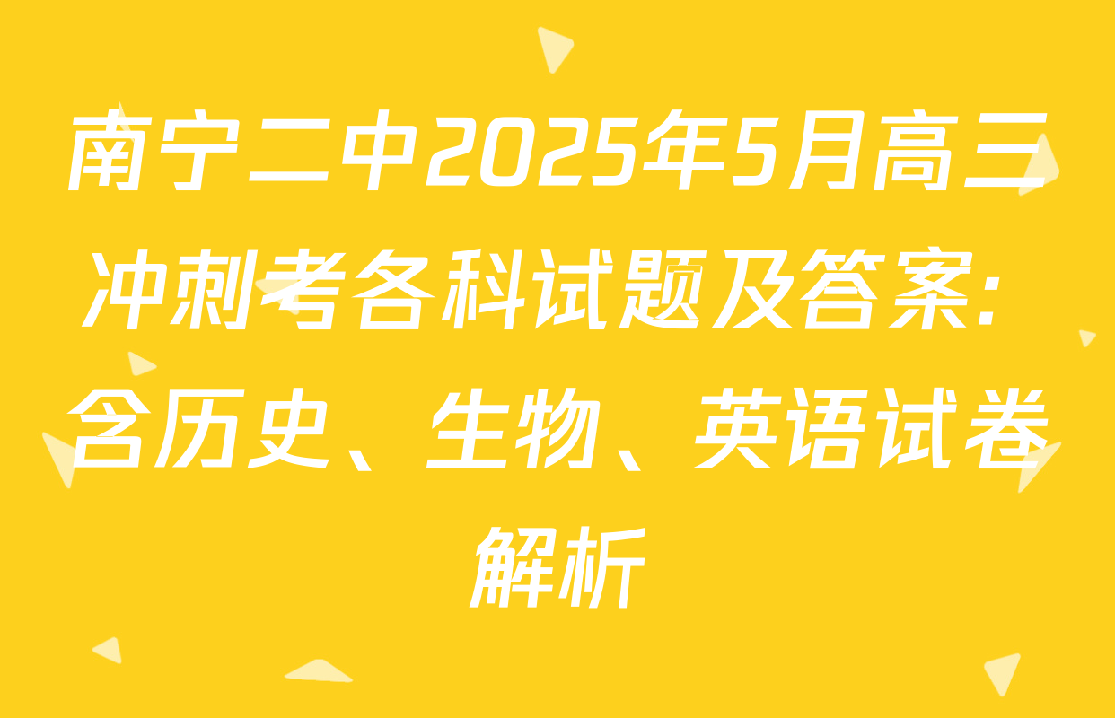 南宁二中2025年5月高三冲刺考各科试题及答案: 含历史、生物、英语试卷解析