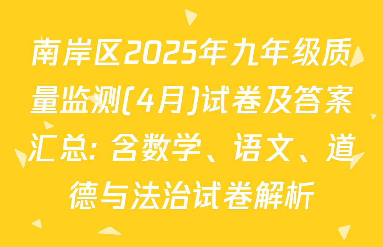 南岸区2025年九年级质量监测(4月)试卷及答案汇总: 含数学、语文、道德与法治试卷解析