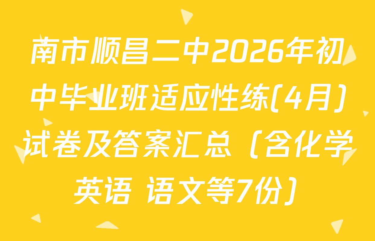 南市顺昌二中2026年初中毕业班适应性练(4月)试卷及答案汇总（含化学 英语 语文等7份）