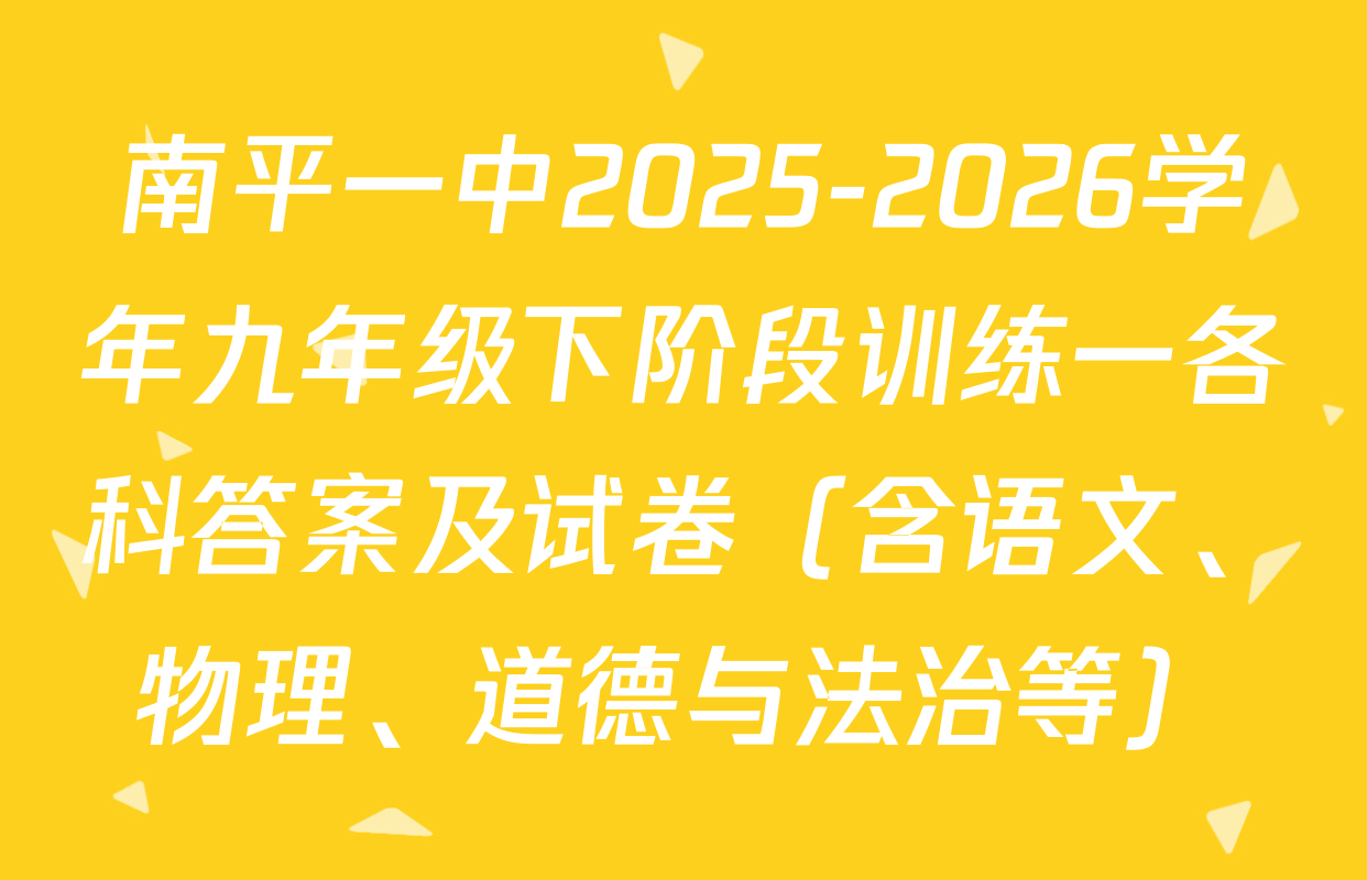 南平一中2025-2026学年九年级下阶段训练一各科答案及试卷（含语文、物理、道德与法治等）
