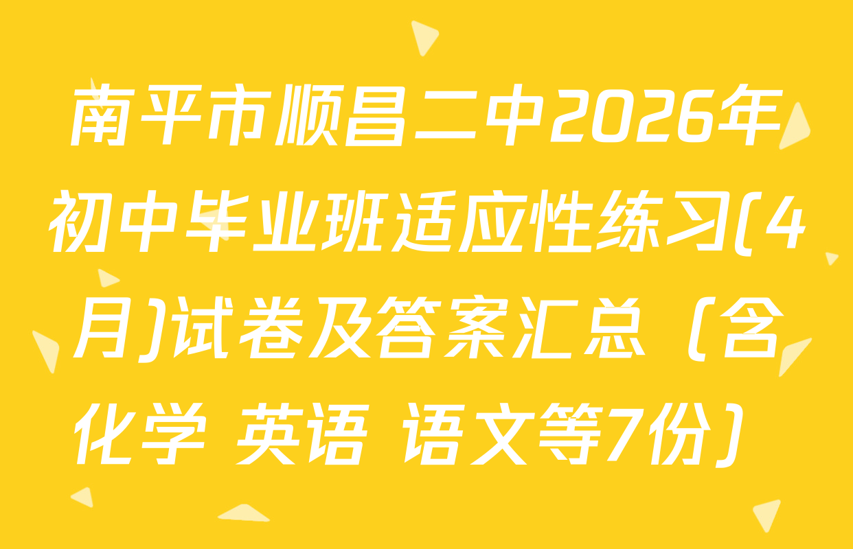 南平市顺昌二中2026年初中毕业班适应性练习(4月)试卷及答案汇总（含化学 英语 语文等7份）