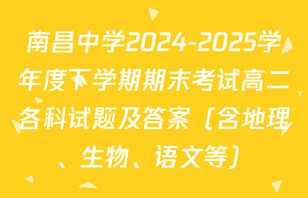 南昌中学2024-2025学年度下学期期末考试高二各科试题及答案（含地理、生物、语文等）
