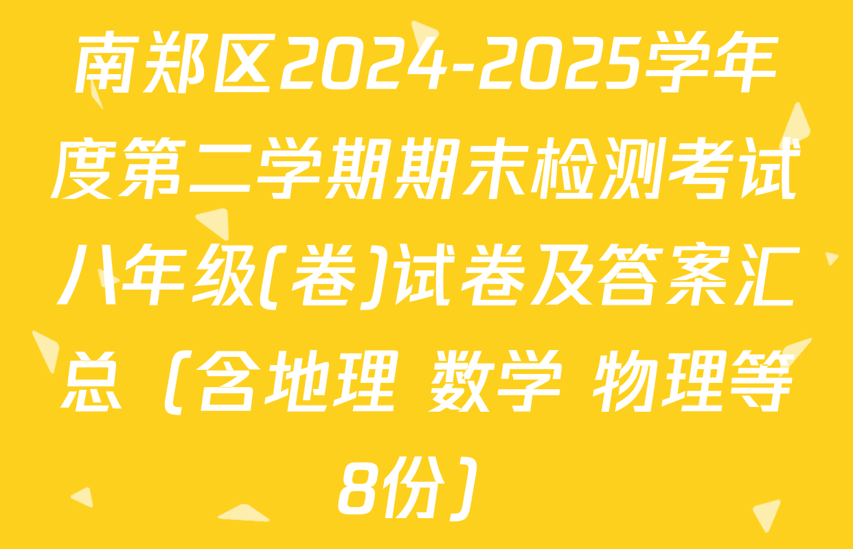 南郑区2024-2025学年度第二学期期末检测考试八年级(卷)试卷及答案汇总（含地理 数学 物理等8份）