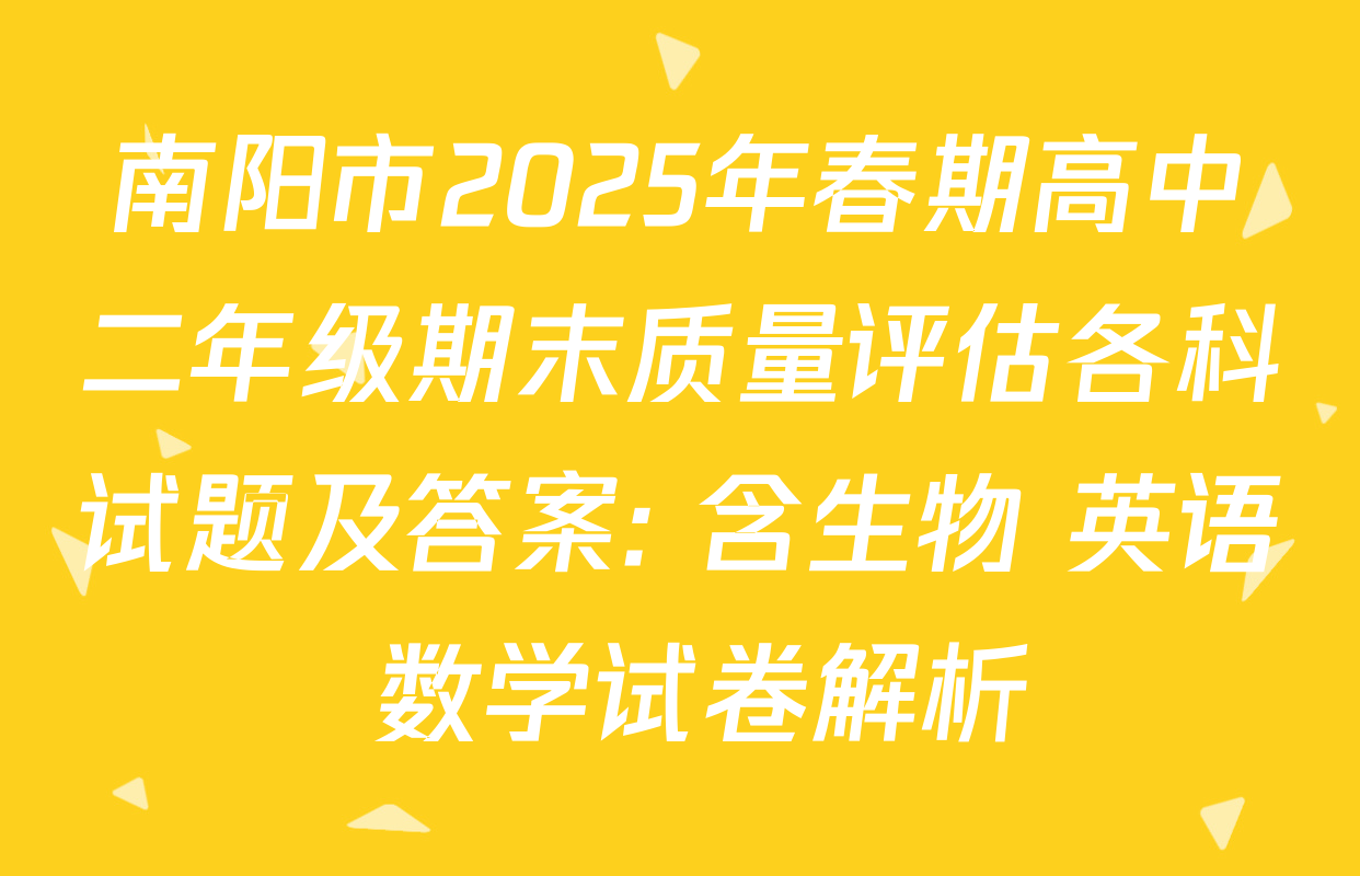 南阳市2025年春期高中二年级期末质量评估各科试题及答案: 含生物 英语 数学试卷解析