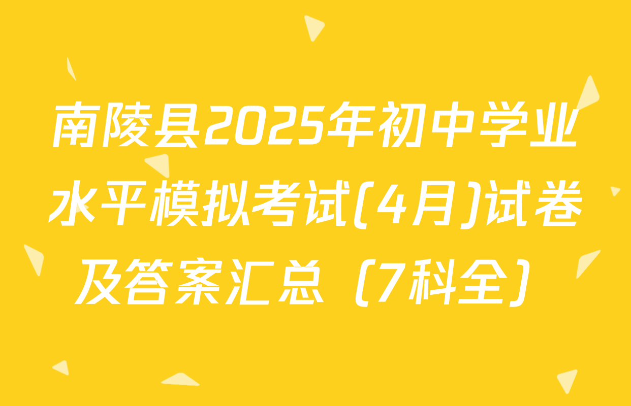 南陵县2025年初中学业水平模拟考试(4月)试卷及答案汇总（7科全）