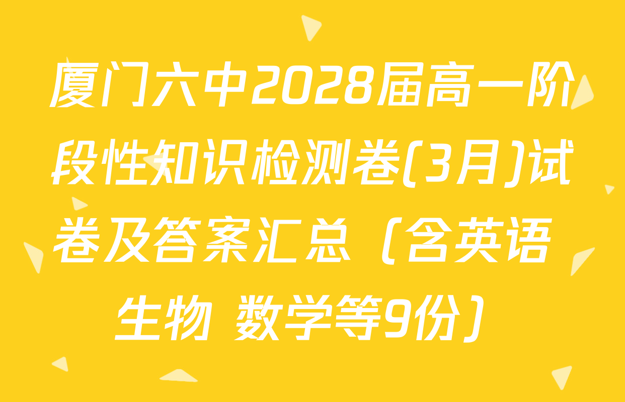 厦门六中2028届高一阶段性知识检测卷(3月)试卷及答案汇总（含英语 生物 数学等9份）