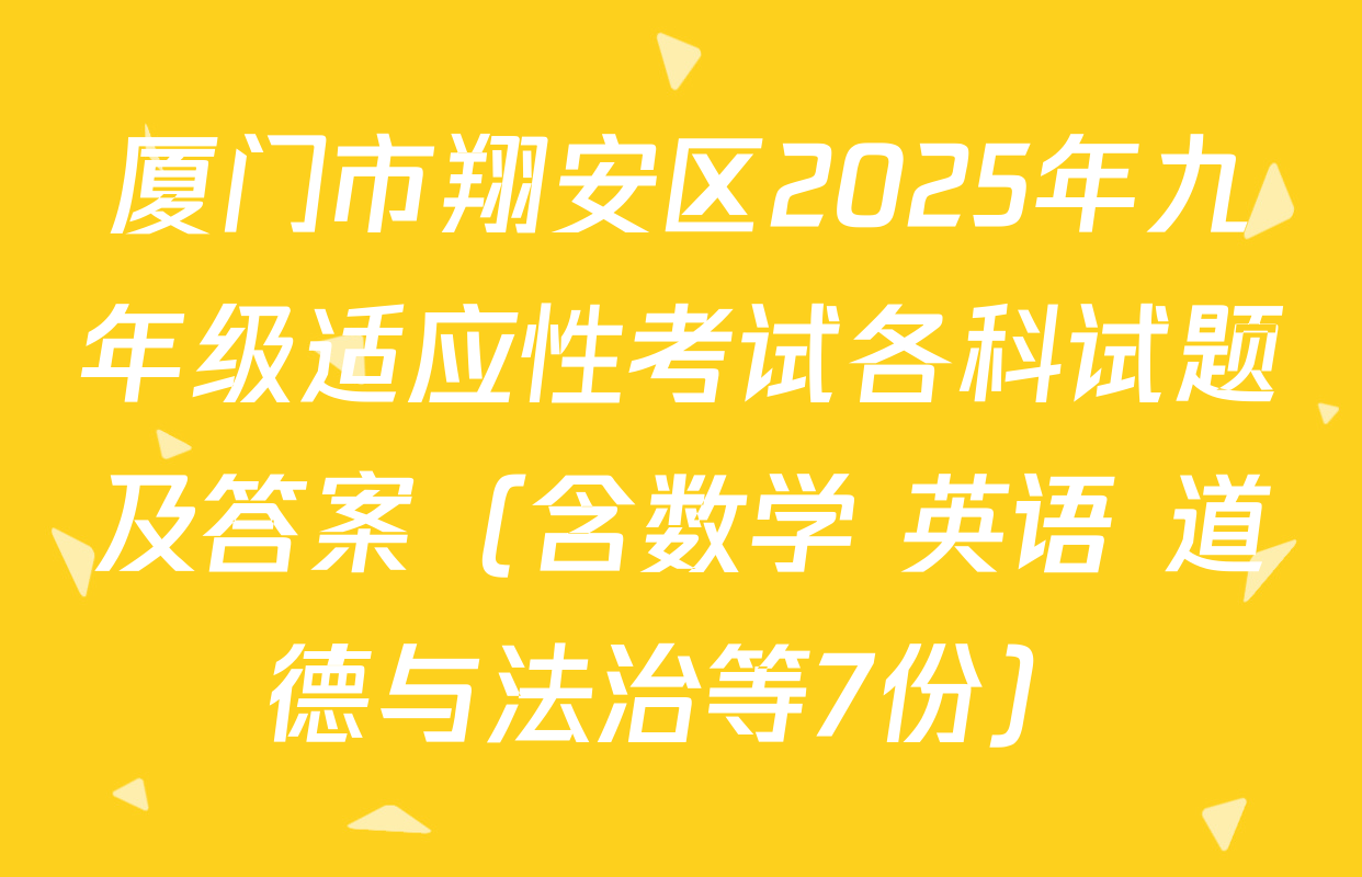 厦门市翔安区2025年九年级适应性考试各科试题及答案（含数学 英语 道德与法治等7份）