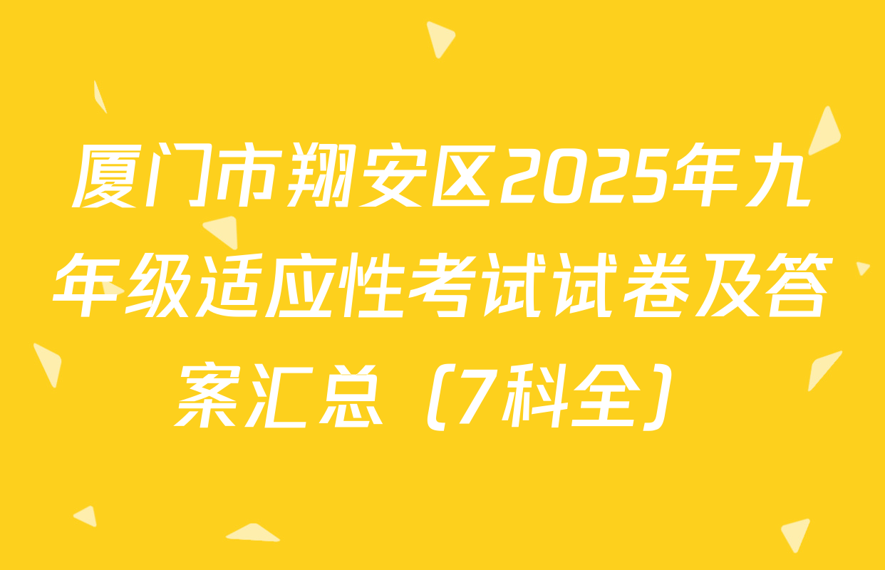 厦门市翔安区2025年九年级适应性考试试卷及答案汇总（7科全）