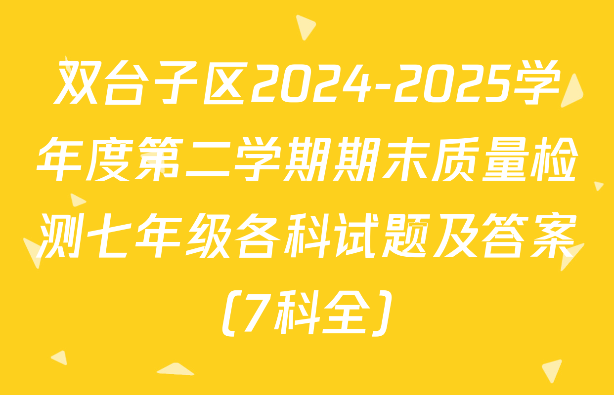 双台子区2024-2025学年度第二学期期末质量检测七年级各科试题及答案（7科全）