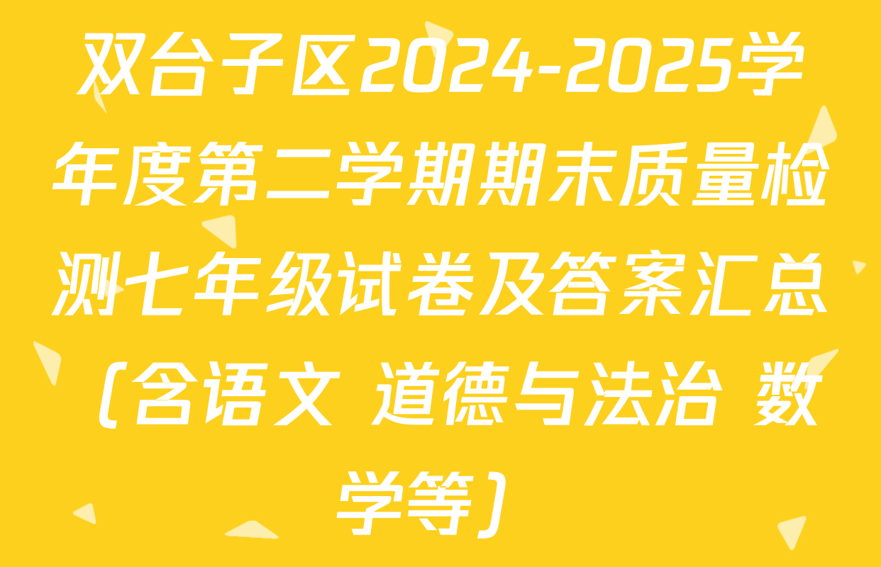双台子区2024-2025学年度第二学期期末质量检测七年级试卷及答案汇总（含语文 道德与法治 数学等）