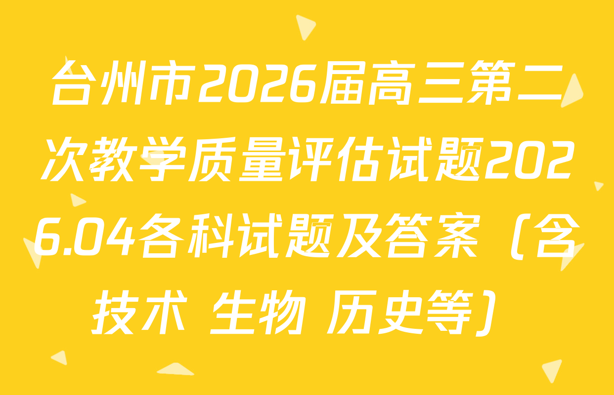台州市2026届高三第二次教学质量评估试题2026.04各科试题及答案（含技术 生物 历史等）