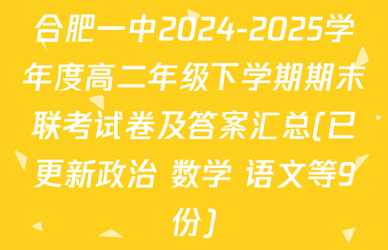 合肥一中2024-2025学年度高二年级下学期期末联考试卷及答案汇总(已更新政治 数学 语文等9份)