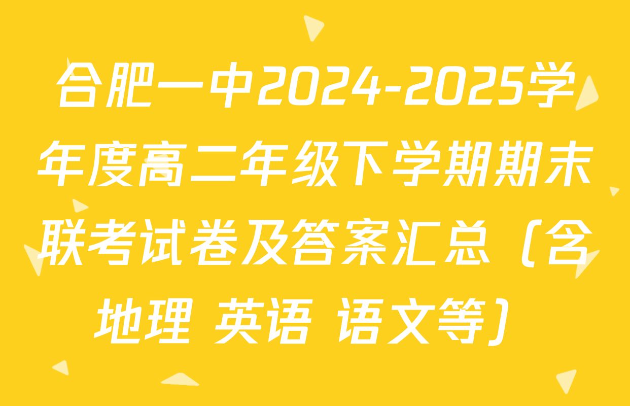 合肥一中2024-2025学年度高二年级下学期期末联考试卷及答案汇总（含地理 英语 语文等）