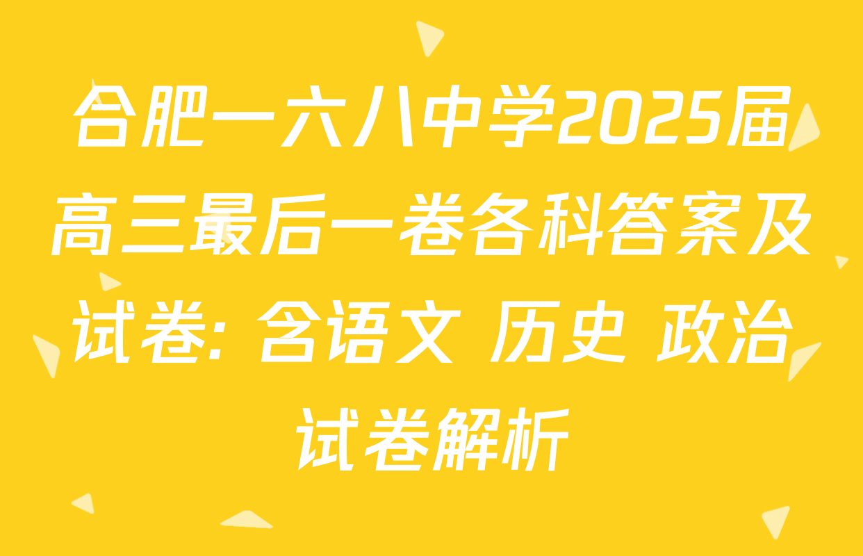 合肥一六八中学2025届高三最后一卷各科答案及试卷: 含语文 历史 政治试卷解析