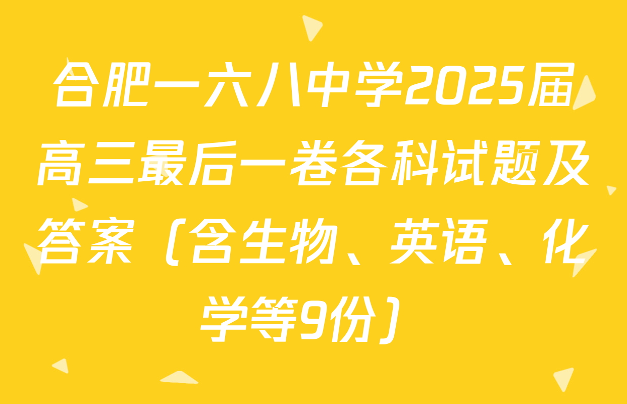 合肥一六八中学2025届高三最后一卷各科试题及答案（含生物、英语、化学等9份）