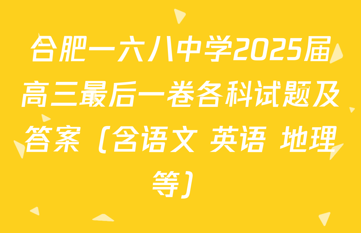 合肥一六八中学2025届高三最后一卷各科试题及答案（含语文 英语 地理等）