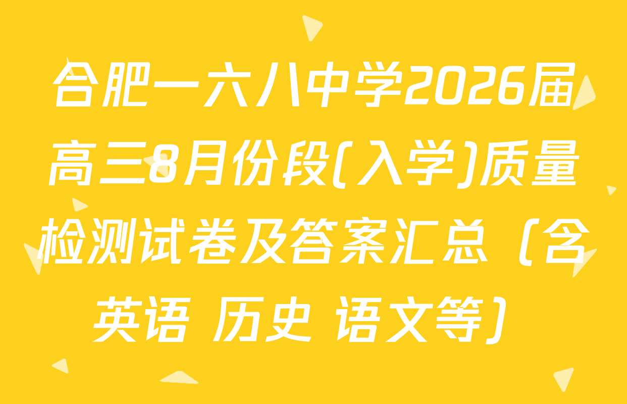 合肥一六八中学2026届高三8月份段(入学)质量检测试卷及答案汇总（含英语 历史 语文等）