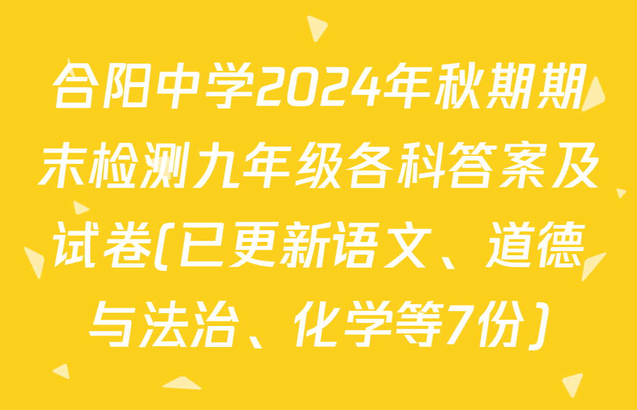 合阳中学2024年秋期期末检测九年级各科答案及试卷(已更新语文、道德与法治、化学等7份)