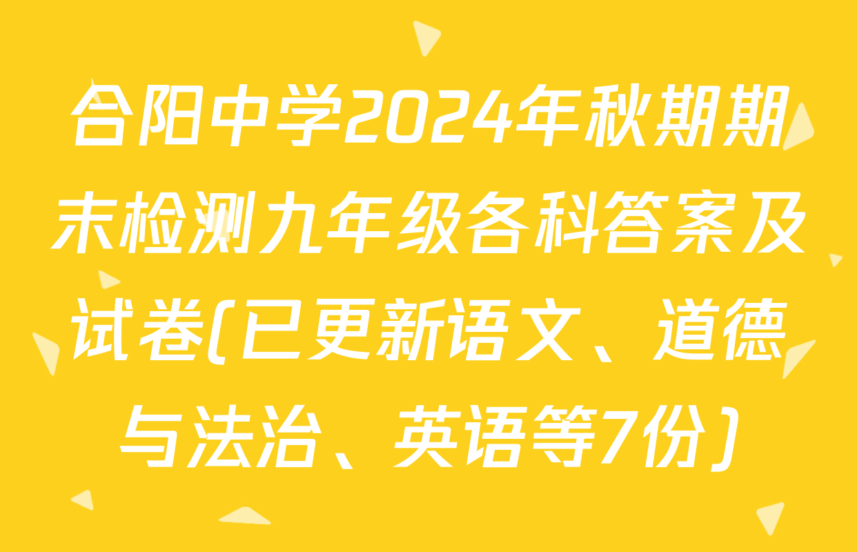 合阳中学2024年秋期期末检测九年级各科答案及试卷(已更新语文、道德与法治、英语等7份)