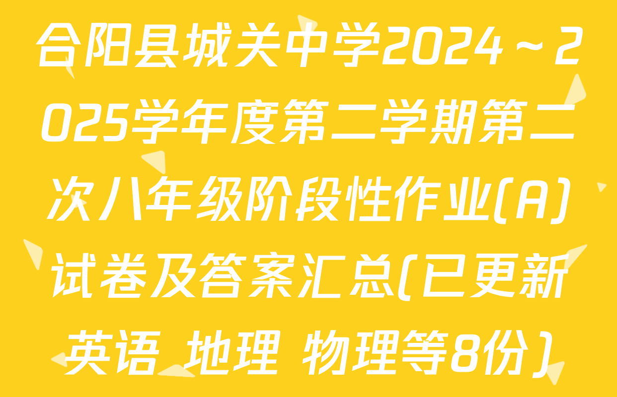 合阳县城关中学2024～2025学年度第二学期第二次八年级阶段性作业(A)试卷及答案汇总(已更新英语 地理 物理等8份)
