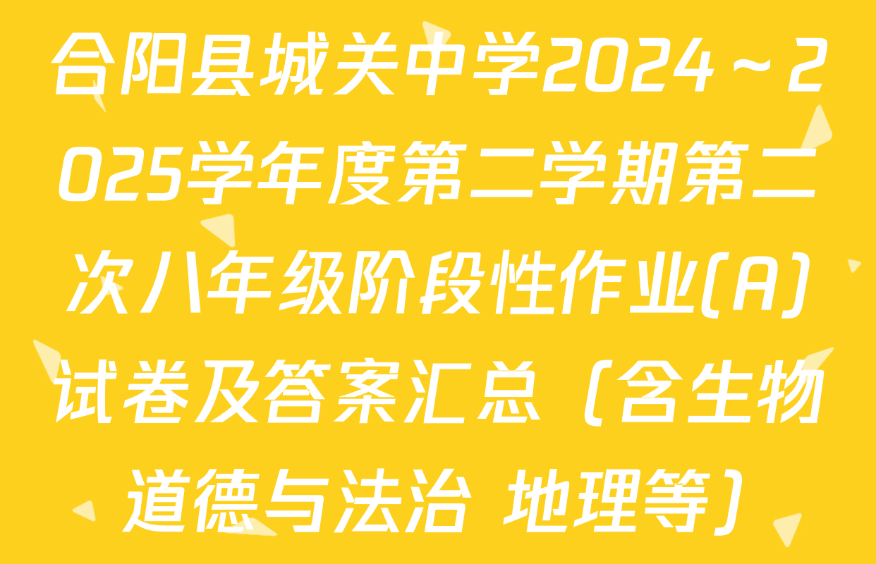 合阳县城关中学2024～2025学年度第二学期第二次八年级阶段性作业(A)试卷及答案汇总（含生物 道德与法治 地理等）