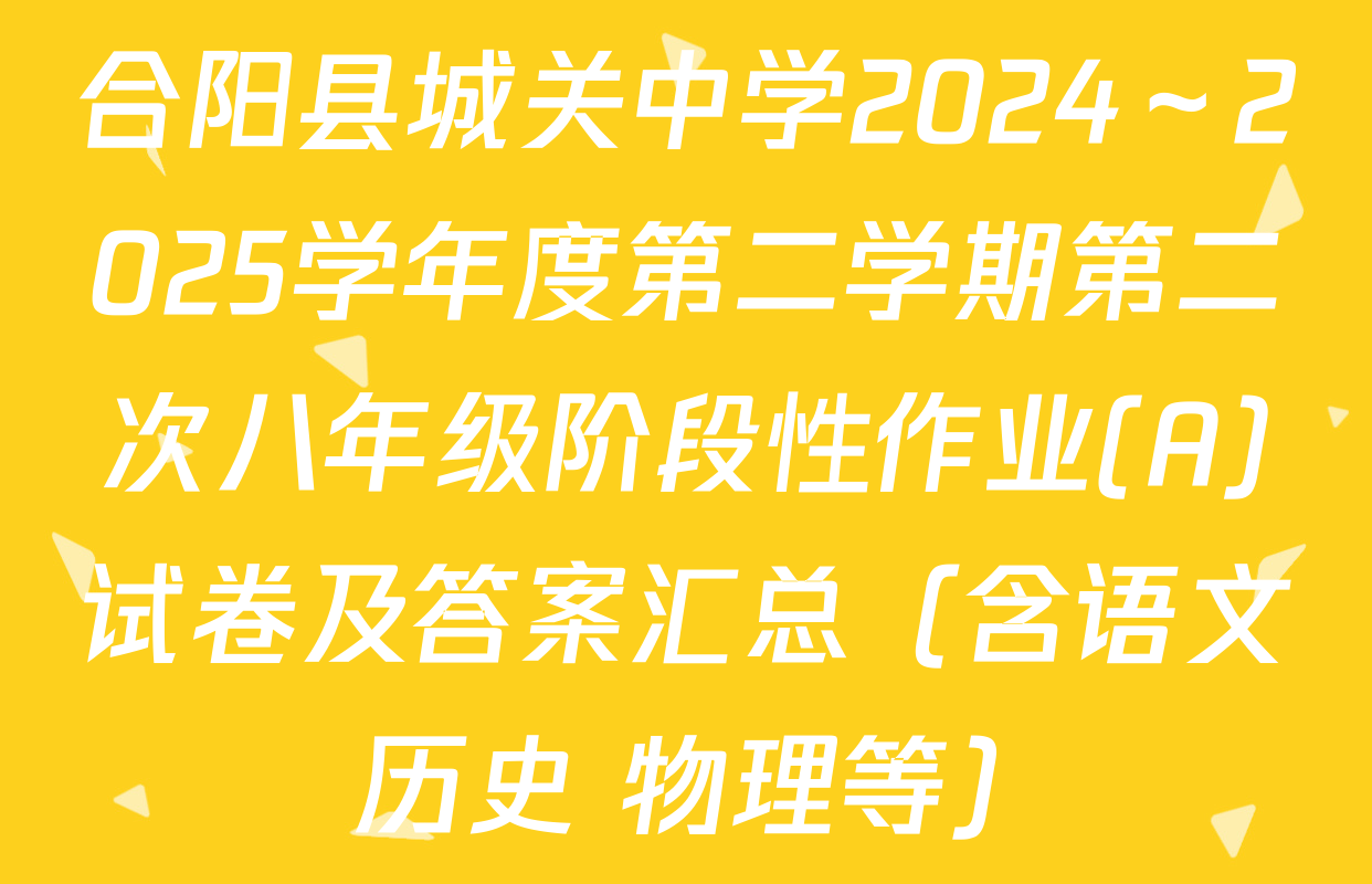 合阳县城关中学2024～2025学年度第二学期第二次八年级阶段性作业(A)试卷及答案汇总（含语文 历史 物理等）