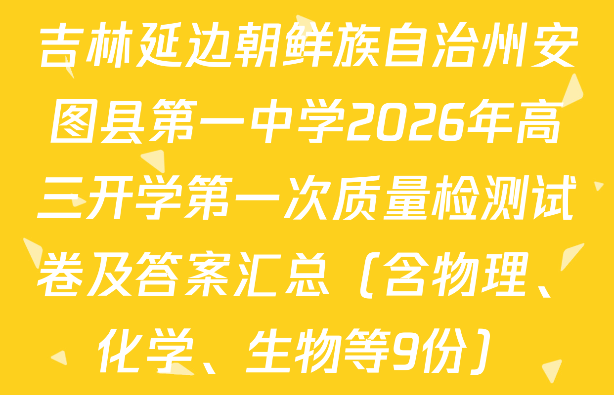 吉林延边朝鲜族自治州安图县第一中学2026年高三开学第一次质量检测试卷及答案汇总（含物理、化学、生物等9份）