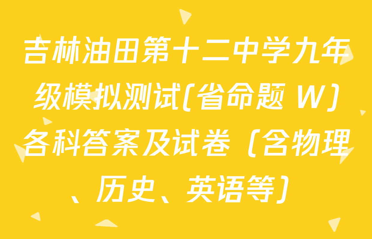 吉林油田第十二中学九年级模拟测试(省命题 W)各科答案及试卷（含物理、历史、英语等）