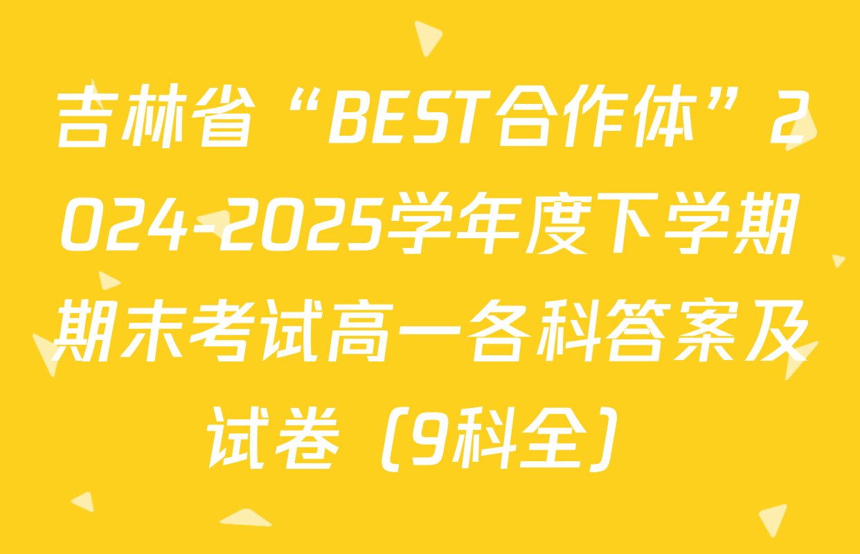 吉林省“BEST合作体”2024-2025学年度下学期期末考试高一各科答案及试卷（9科全）