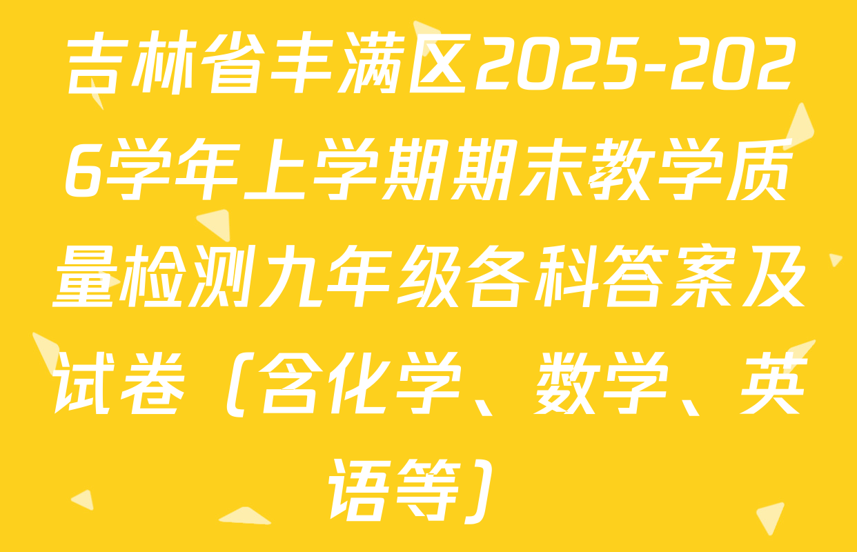 吉林省丰满区2025-2026学年上学期期末教学质量检测九年级各科答案及试卷（含化学、数学、英语等）