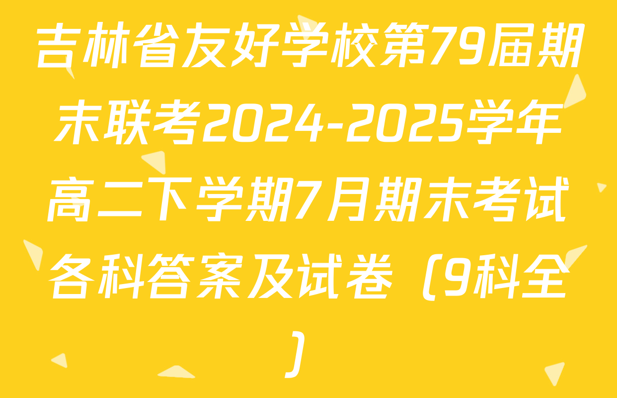 吉林省友好学校第79届期末联考2024-2025学年高二下学期7月期末考试各科答案及试卷（9科全）