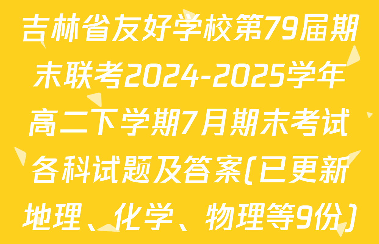 吉林省友好学校第79届期末联考2024-2025学年高二下学期7月期末考试各科试题及答案(已更新地理、化学、物理等9份)