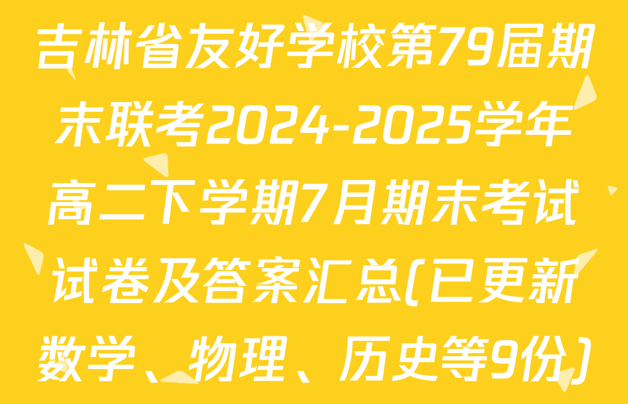 吉林省友好学校第79届期末联考2024-2025学年高二下学期7月期末考试试卷及答案汇总(已更新数学、物理、历史等9份)