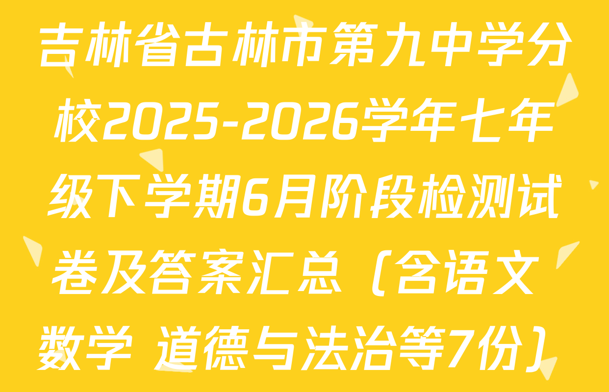 吉林省古林市第九中学分校2025-2026学年七年级下学期6月阶段检测试卷及答案汇总（含语文 数学 道德与法治等7份）