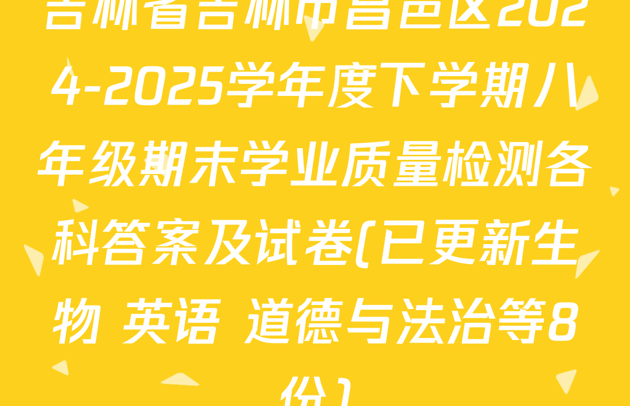 吉林省吉林市昌邑区2024-2025学年度下学期八年级期末学业质量检测各科答案及试卷(已更新生物 英语 道德与法治等8份)
