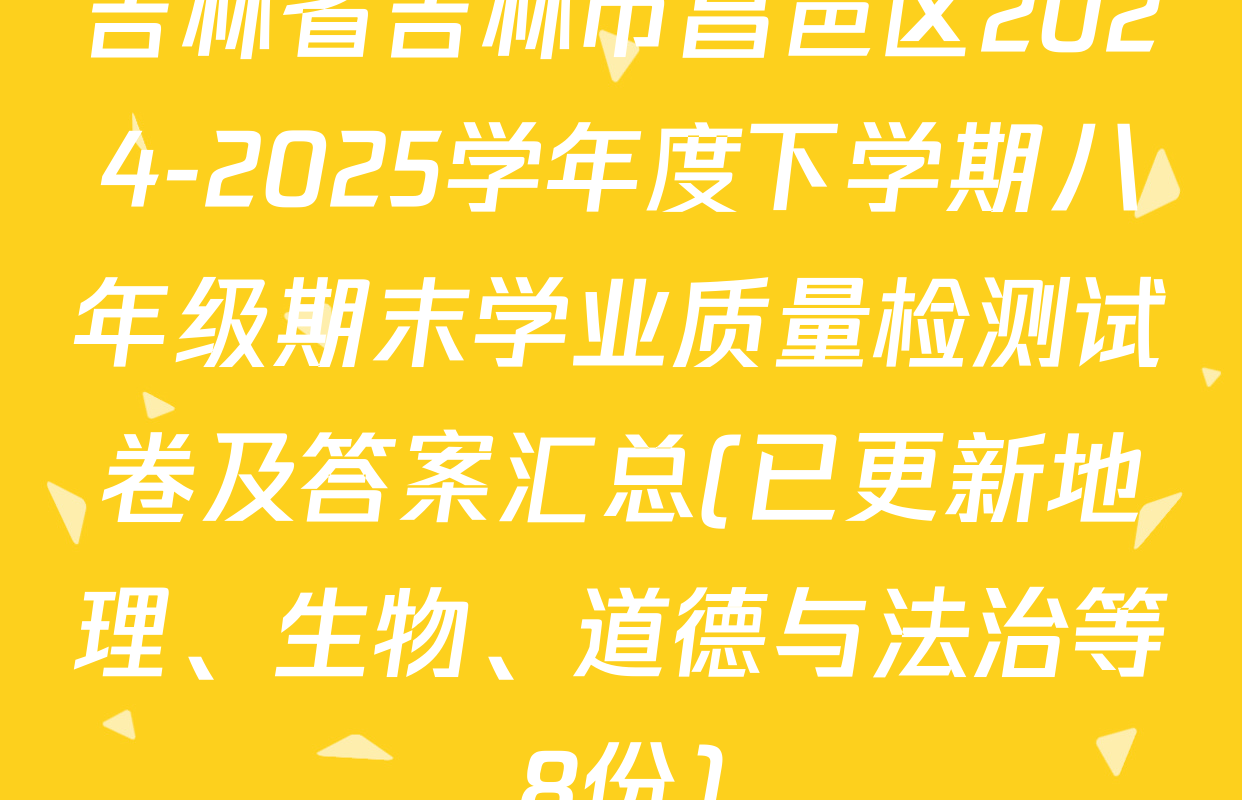 吉林省吉林市昌邑区2024-2025学年度下学期八年级期末学业质量检测试卷及答案汇总(已更新地理、生物、道德与法治等8份)