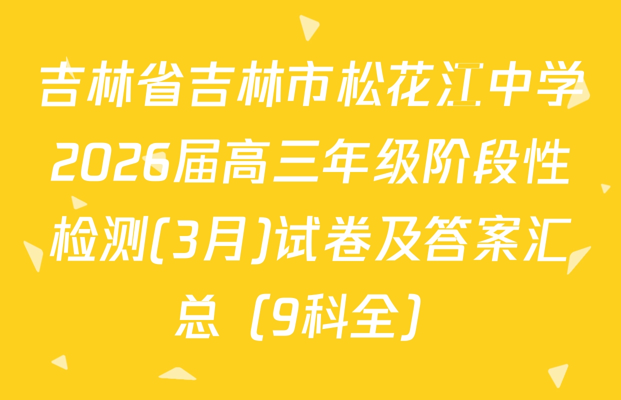 吉林省吉林市松花江中学2026届高三年级阶段性检测(3月)试卷及答案汇总（9科全）
