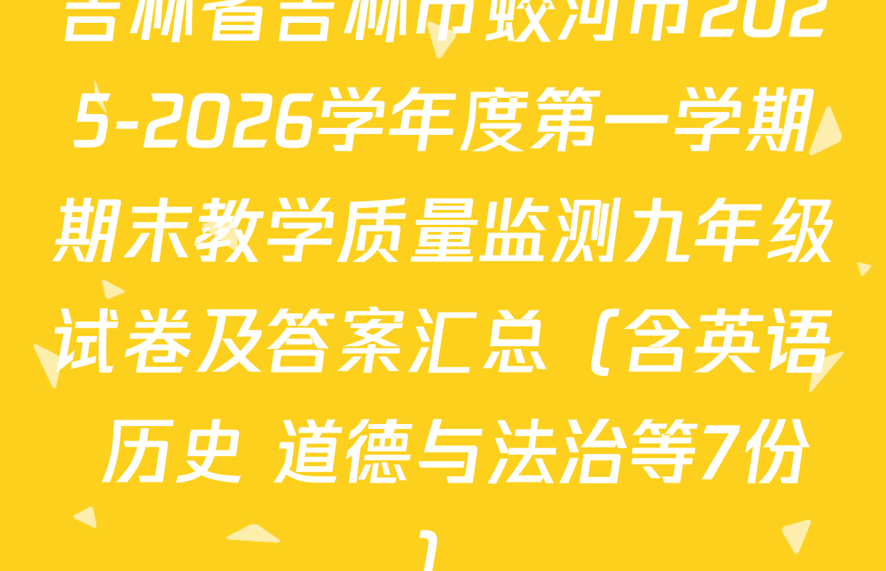 吉林省吉林市蛟河市2025-2026学年度第一学期期末教学质量监测九年级试卷及答案汇总（含英语 历史 道德与法治等7份）
