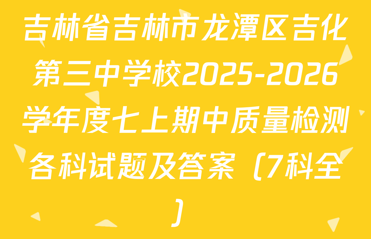 吉林省吉林市龙潭区吉化第三中学校2025-2026学年度七上期中质量检测各科试题及答案（7科全）