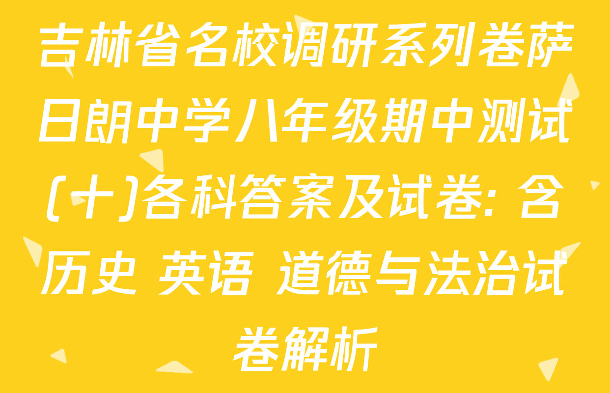 吉林省名校调研系列卷萨日朗中学八年级期中测试(十)各科答案及试卷: 含历史 英语 道德与法治试卷解析