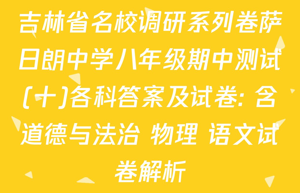 吉林省名校调研系列卷萨日朗中学八年级期中测试(十)各科答案及试卷: 含道德与法治 物理 语文试卷解析
