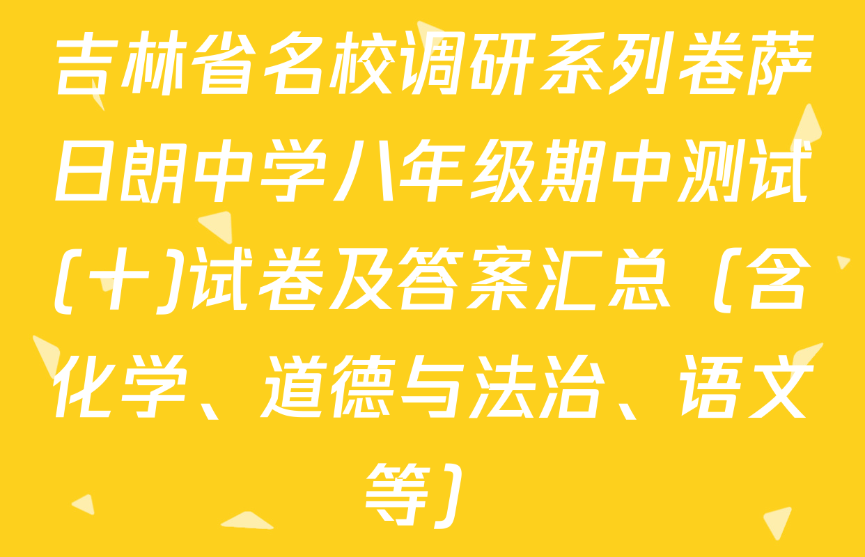 吉林省名校调研系列卷萨日朗中学八年级期中测试(十)试卷及答案汇总（含化学、道德与法治、语文等）