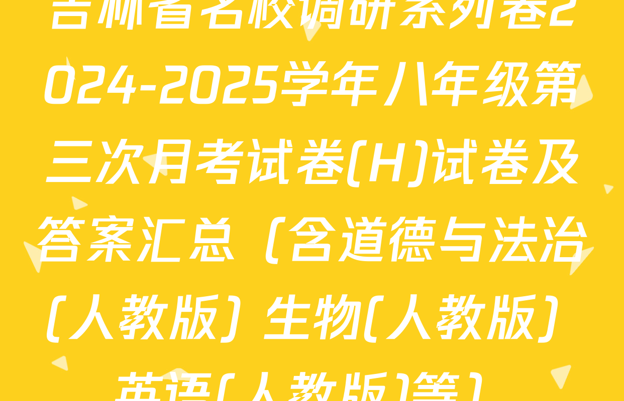 吉林省名校调研系列卷2024-2025学年八年级第三次月考试卷(H)试卷及答案汇总（含道德与法治(人教版) 生物(人教版) 英语(人教版)等）