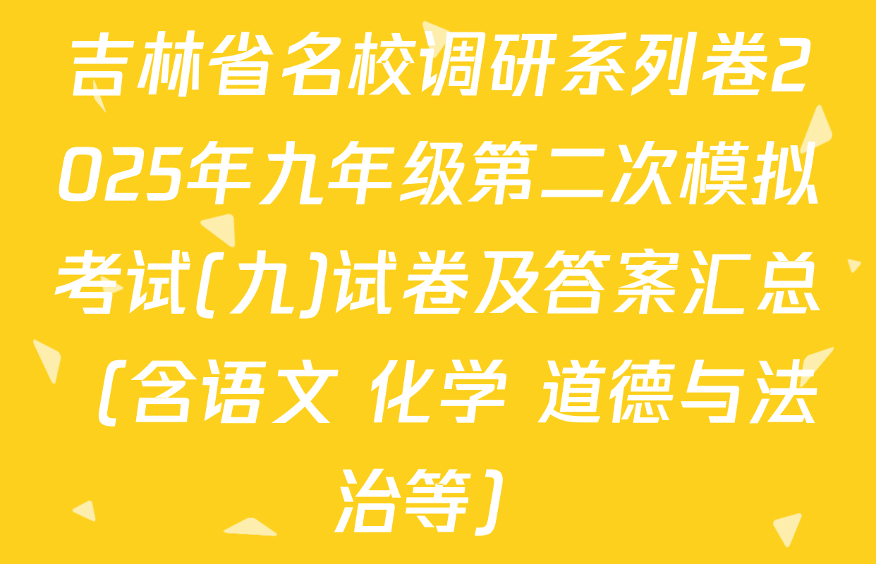 吉林省名校调研系列卷2025年九年级第二次模拟考试(九)试卷及答案汇总（含语文 化学 道德与法治等）