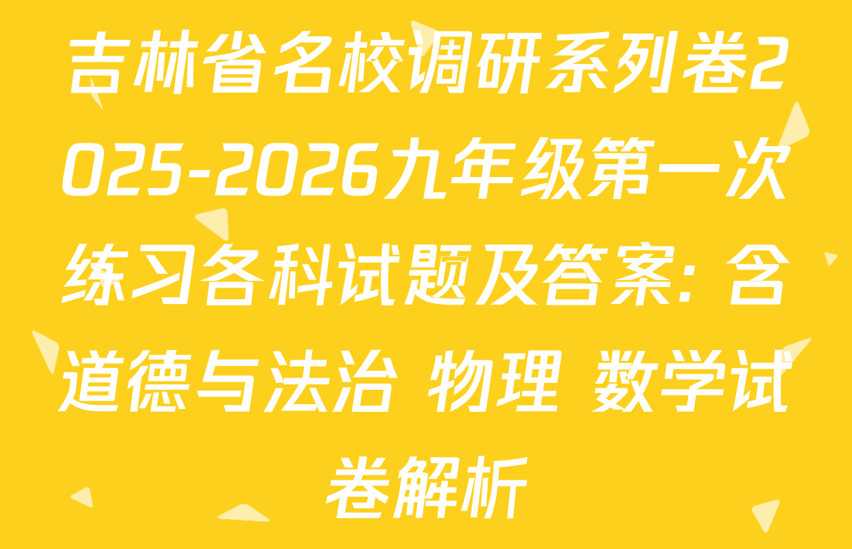 吉林省名校调研系列卷2025-2026九年级第一次练习各科试题及答案: 含道德与法治 物理 数学试卷解析