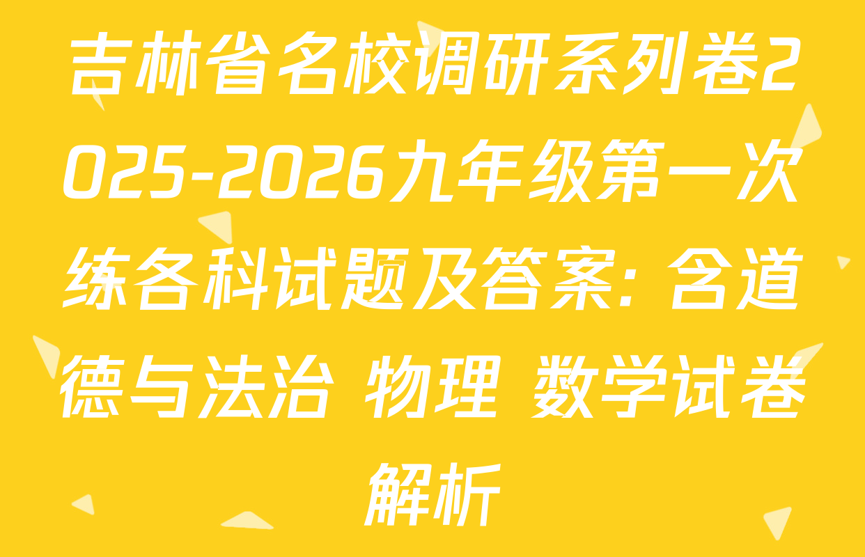 吉林省名校调研系列卷2025-2026九年级第一次练各科试题及答案: 含道德与法治 物理 数学试卷解析