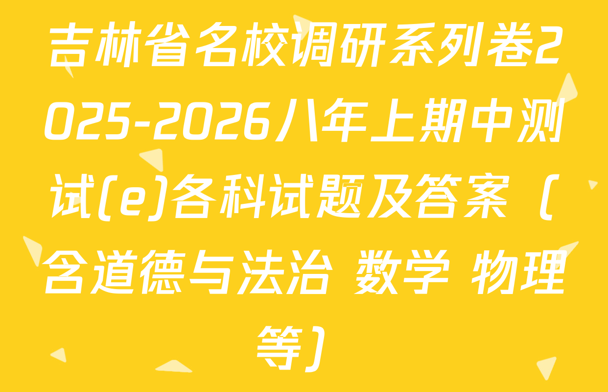 吉林省名校调研系列卷2025-2026八年上期中测试(e)各科试题及答案（含道德与法治 数学 物理等）