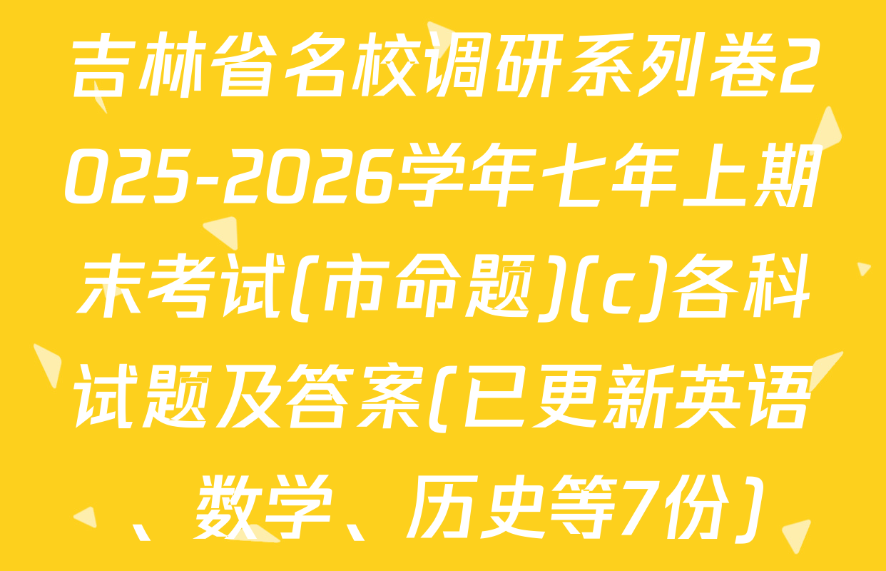 吉林省名校调研系列卷2025-2026学年七年上期末考试(市命题)(c)各科试题及答案(已更新英语、数学、历史等7份)