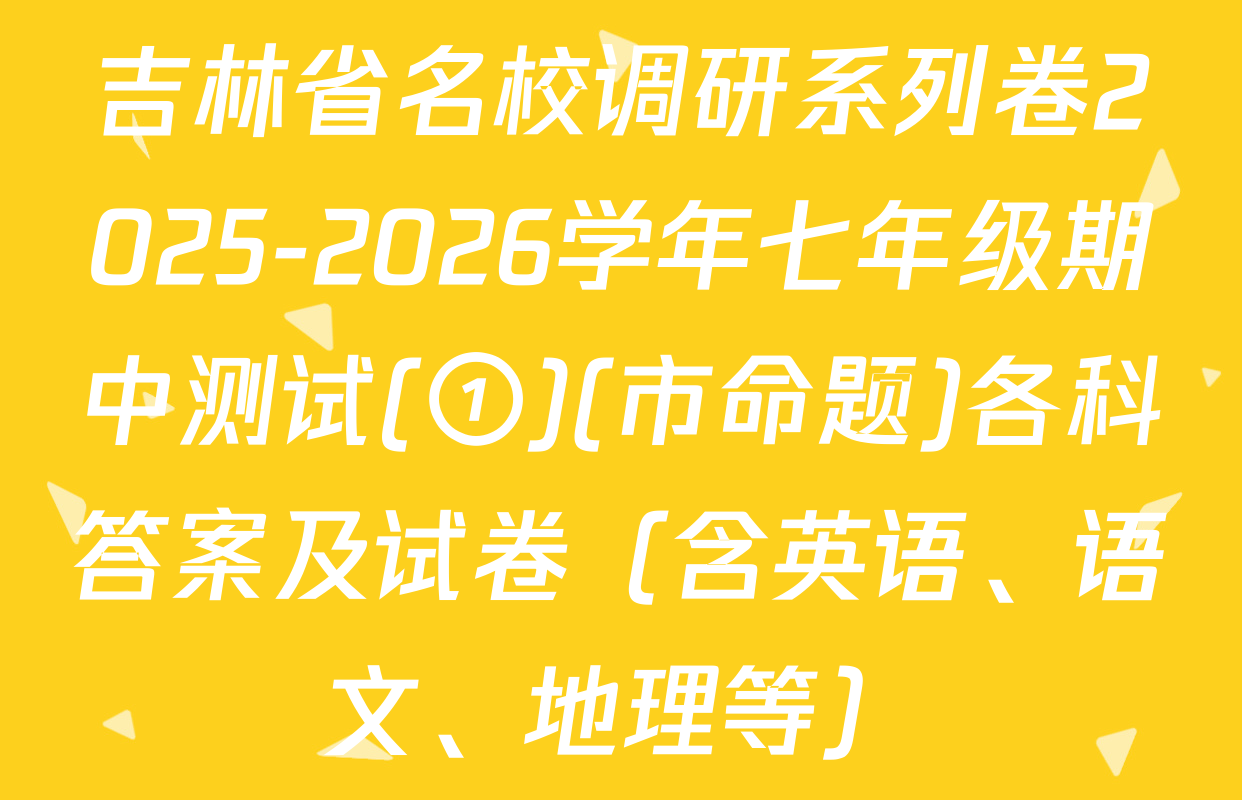 吉林省名校调研系列卷2025-2026学年七年级期中测试(①)(市命题)各科答案及试卷（含英语、语文、地理等）
